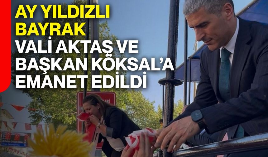 Ay Yıldızlı Bayrak Vali Aktaş ve Başkan Köksal’a emanet edildi