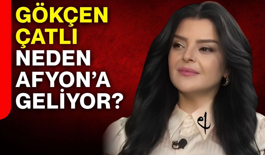 Gökçen Çatlı neden Afyonkarahisar’a geliyor