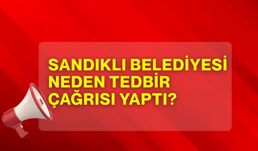 Sandıklı Belediyesi neden tedbir çağrısı yaptı?