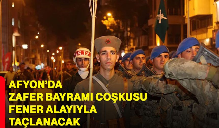 Afyonkarahisar’da Zafer Bayramı coşkusu Fener Alayıyla taçlanacak