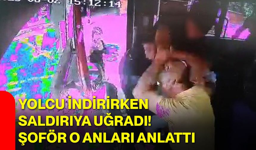 Yolcu indirirken saldırıya uğradı! Şoför o anları anlattı