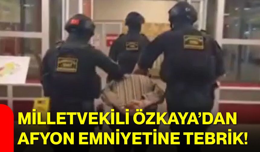 Milletvekili Özkaya’dan Afyon Emniyetine tebrik!