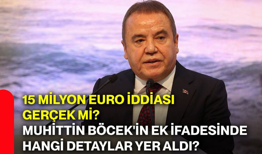 15 milyon euro iddiası gerçek mi? Muhittin Böcek'in ek ifadesinde hangi detaylar yer aldı?