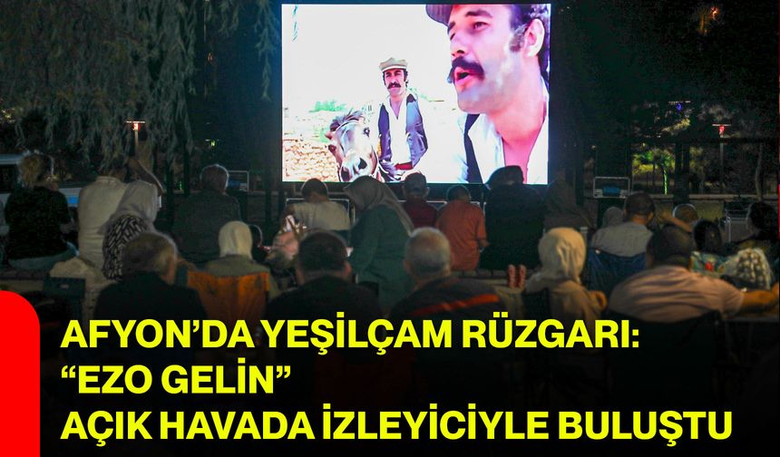 Afyon’da Yeşilçam rüzgarı: “Ezo Gelin” açık havada izleyiciyle buluştu