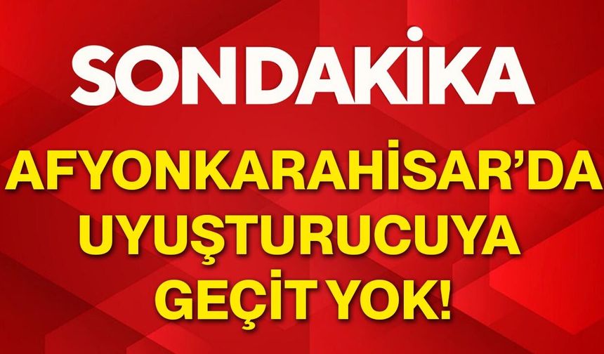 Afyonkarahisar’da uyuşturucuya geçit yok!