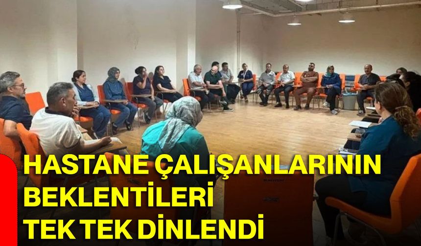 Hastane çalışanlarının beklentileri tek tek dinlendi