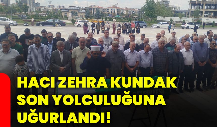 Hacı Zehra Kundak son yolculuğuna uğurlandı!