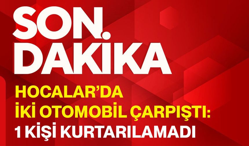 Hocalar’da iki otomobil çarpıştı: 1 kişi kurtarılamadı
