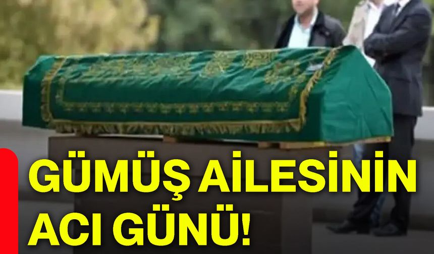 Gümüş ailesinin acı günü!