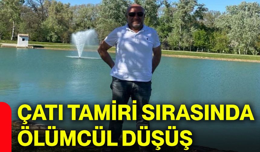 Çatı tamiri sırasında ölümcül düşüş