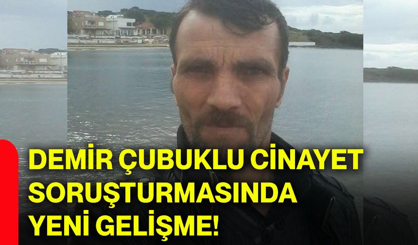 Demir çubuklu cinayet soruşturmasında yeni gelişme!