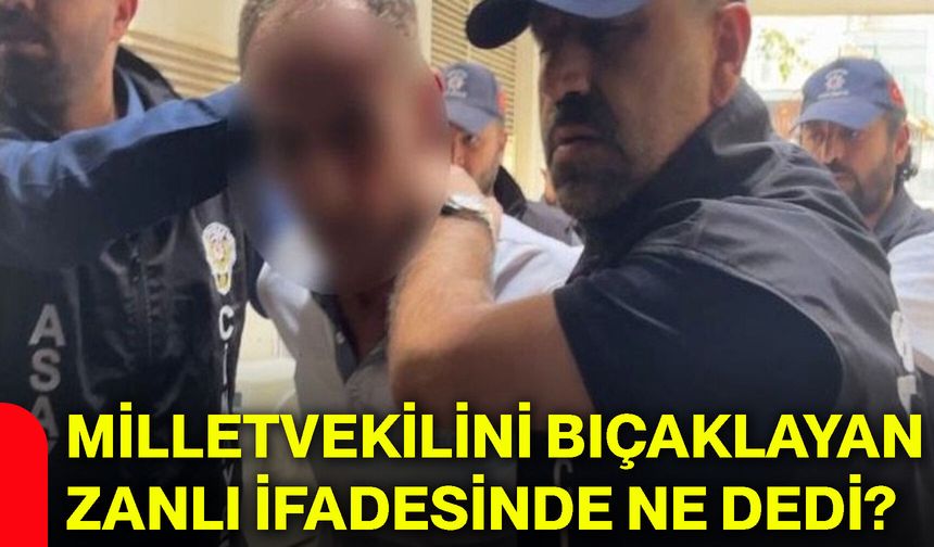 Milletvekilini bıçaklayan zanlı ifadesinde ne dedi?
