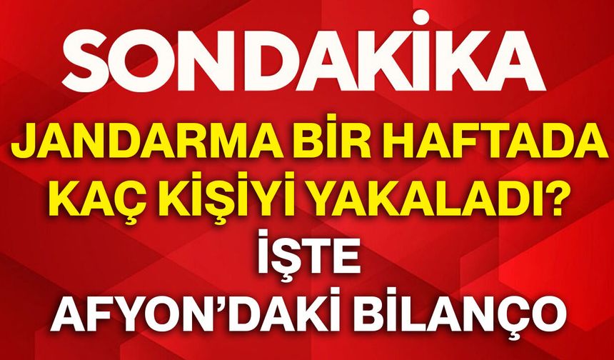 Jandarma bir haftada kaç kişiyi yakaladı? İşte Afyon’daki bilanço