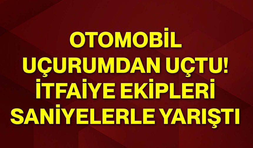 Otomobil uçurumdan uçtu! İtfaiye ekipleri saniyelerle yarıştı