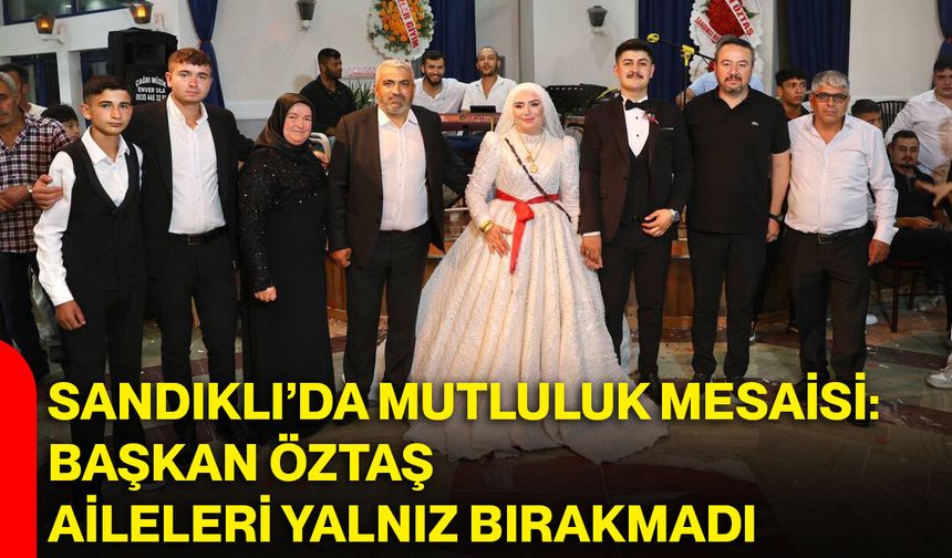 Sandıklı’da mutluluk mesaisi: Başkan Öztaş aileleri yalnız bırakmadı