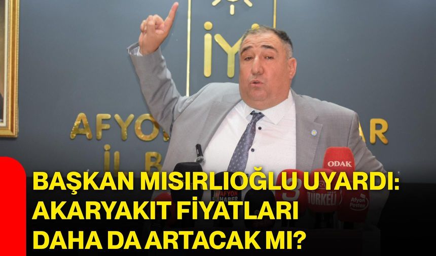 Başkan Mısırlıoğlu uyardı: Akaryakıt fiyatları daha da artacak mı?