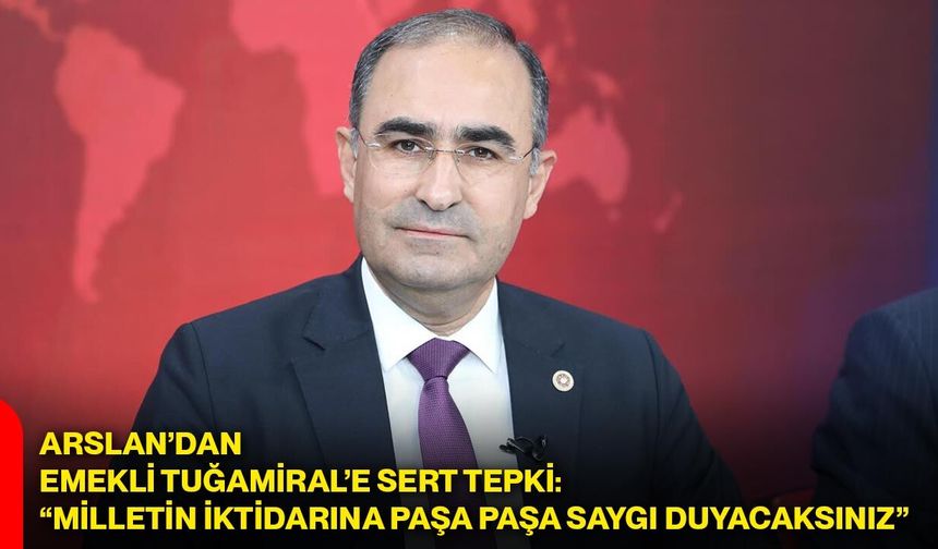 Arslan’dan emekli Tuğamiral’e sert tepki: “Milletin iktidarına paşa paşa saygı duyacaksınız”