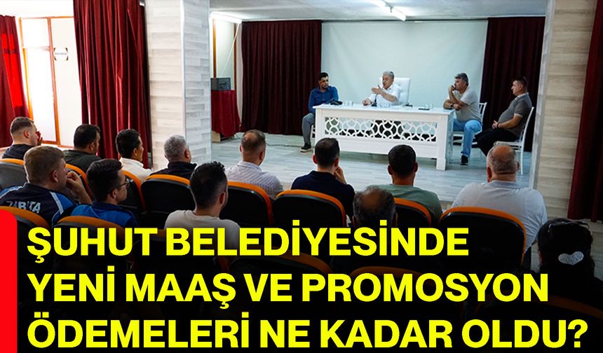 Şuhut Belediyesinde yeni maaş ve promosyon ödemeleri ne kadar oldu?
