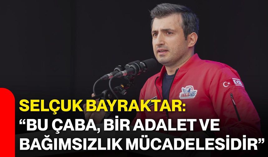 Selçuk Bayraktar: “Bu çaba, bir adalet ve bağımsızlık mücadelesidir”