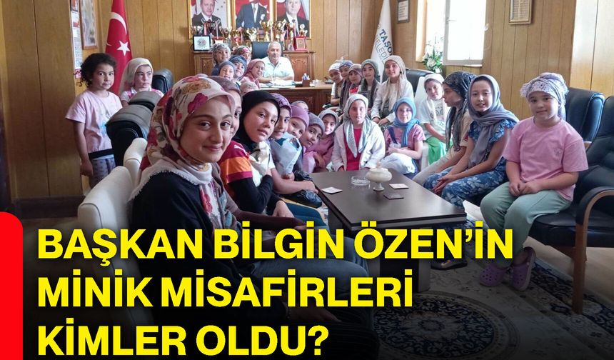Başkan Bilgin Özen’in minik misafirleri kimler oldu?
