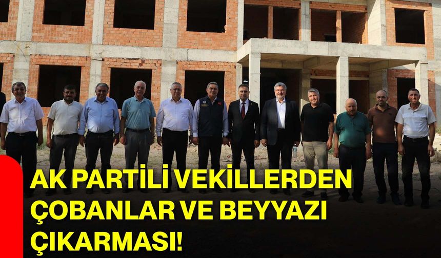 AK Partili vekillerden Çobanlar ve Beyyazı çıkarması!