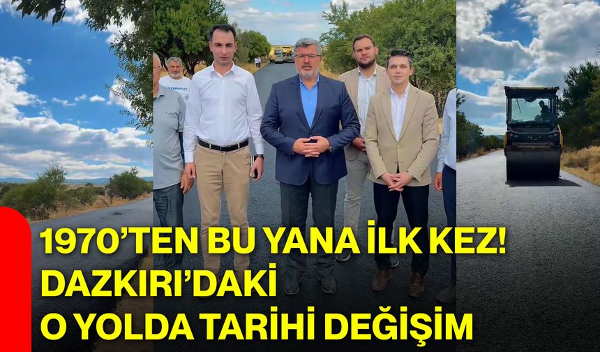 1970’ten bu yana ilk kez! Dazkırı’daki o yolda tarihi değişim