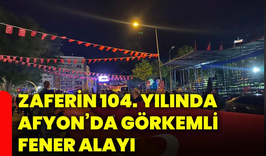 Zaferin 104. yılında Afyonkarahisar’da görkemli fener alayı