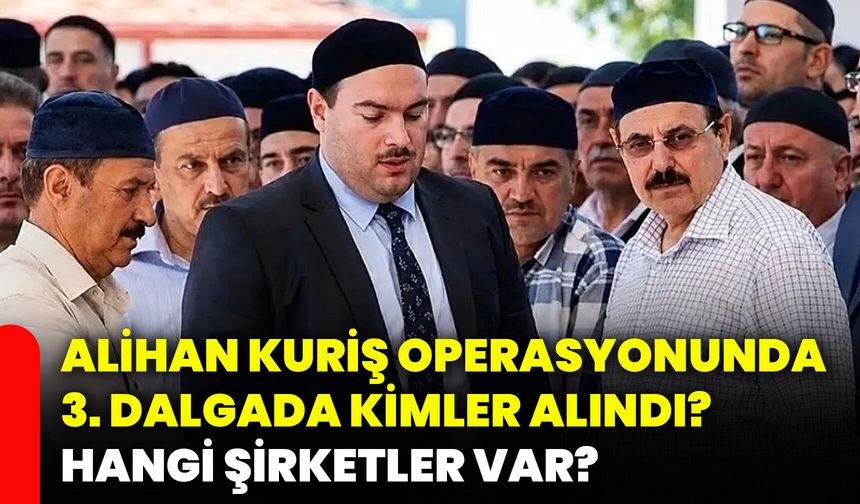 Alihan Kuriş operasyonunda 3. dalgada kimler alındı? Hangi şirketler var?