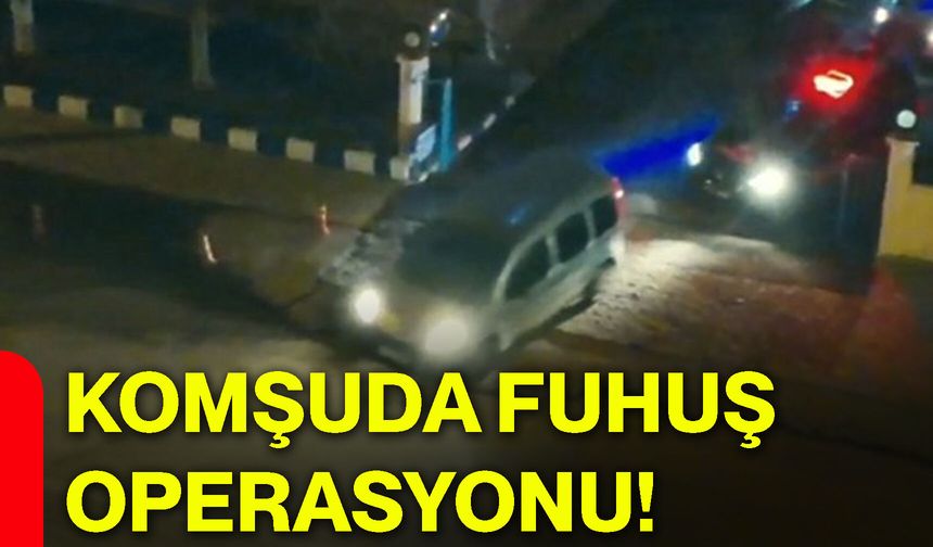 Komşuda fuhuş operasyonu!