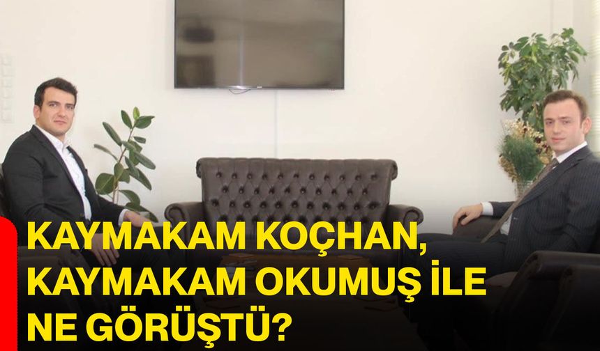 Kaymakam Koçhan, Kaymakam Okumuş ile ne görüştü?