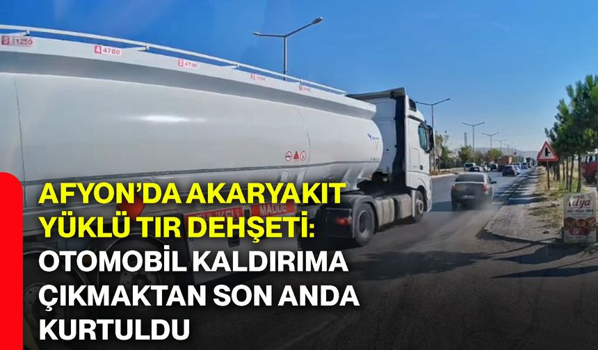 Afyon’da akaryakıt yüklü tır dehşeti: Otomobil kaldırıma çıkmaktan son anda kurtuldu