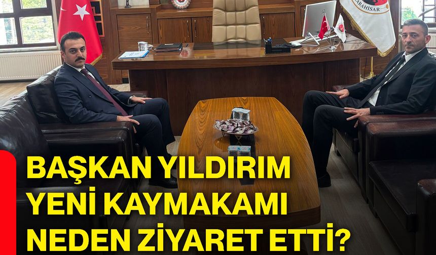 Başkan Yıldırım yeni kaymakamı neden ziyaret etti?