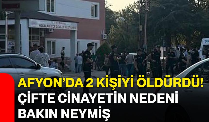 Afyon’da 2 kişiyi öldürdü! Çifte cinayetin nedeni bakın neymiş