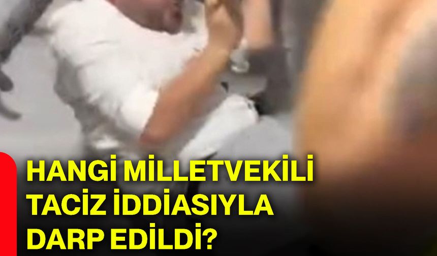 Hangi milletvekili taciz iddiasıyla darp edildi?