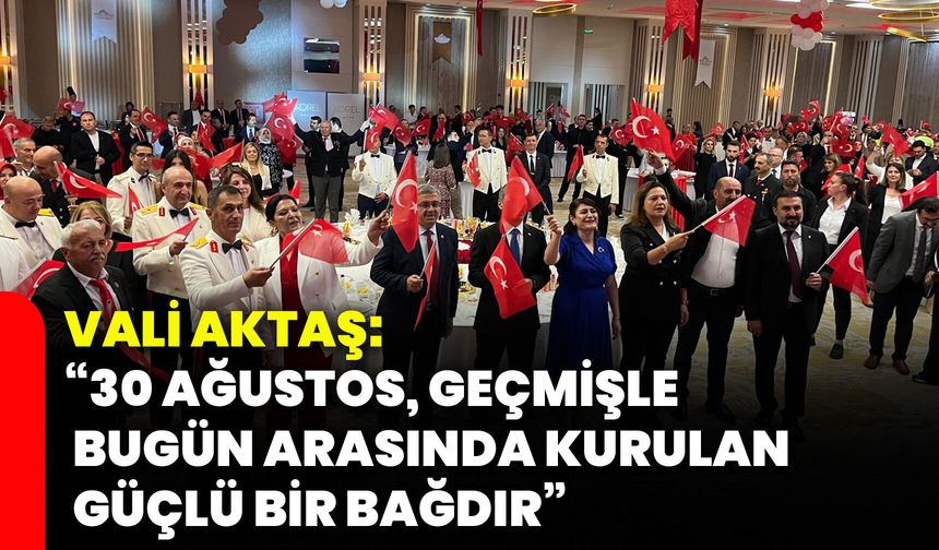 Vali Aktaş: “30 Ağustos, geçmişle bugün arasında kurulan güçlü bir bağdır”