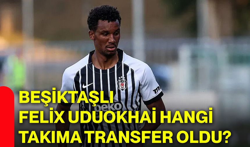 Beşiktaşlı Felix Uduokhai hangi takıma transfer oldu?