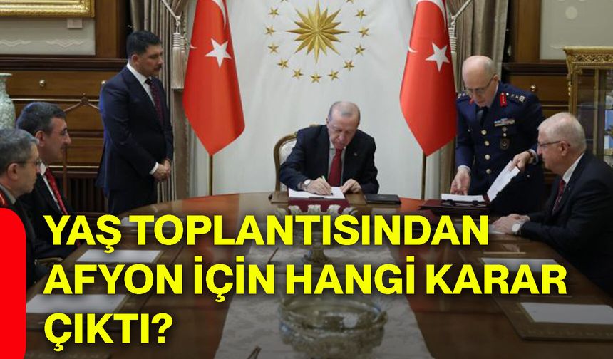YAŞ toplantısından Afyon için hangi karar çıktı?