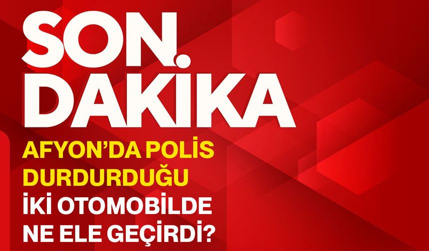 Afyon’da polis durdurduğu iki otomobilde ne ele geçirdi?