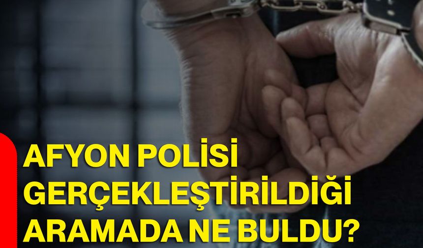 Afyon polisi gerçekleştirildiği aramada ne buldu?