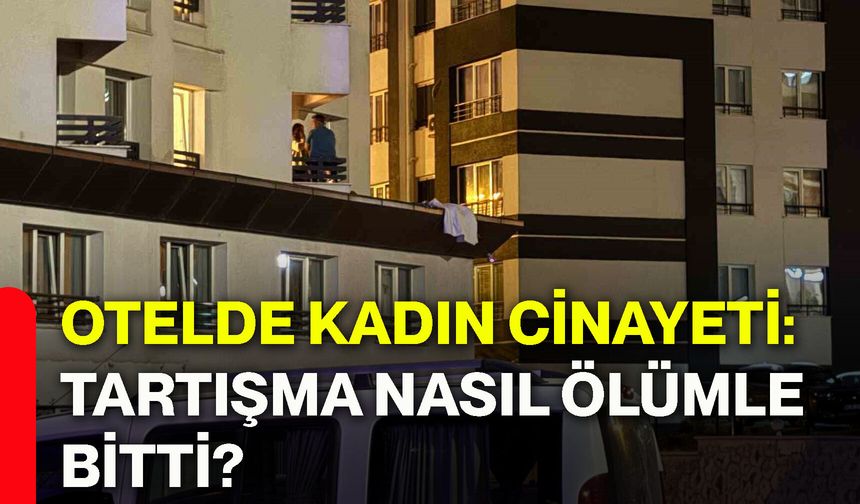 Otelde kadın cinayeti: Tartışma nasıl ölümle bitti?