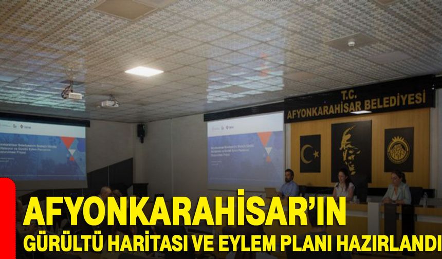 Afyonkarahisar’ın gürültü haritası ve eylem planı hazırlandı