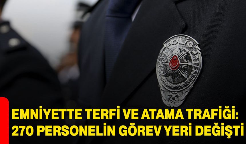 Emniyette terfi ve atama trafiği: 270 personelin görev yeri değişti