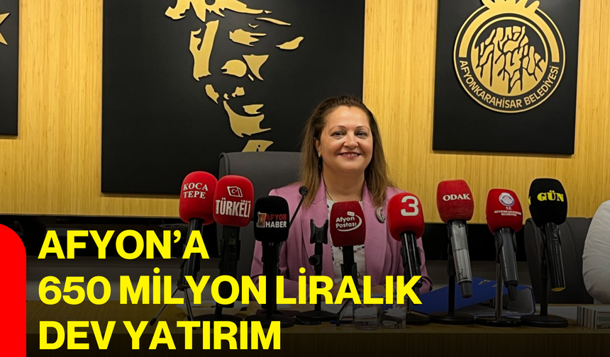 Afyon’a 650 milyon liralık dev yatırım