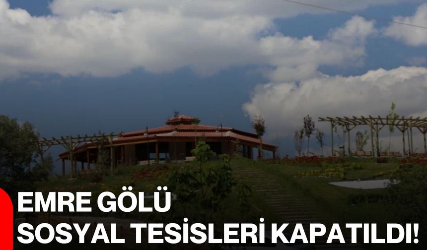 Emre Gölü Sosyal Tesisleri kapatıldı!