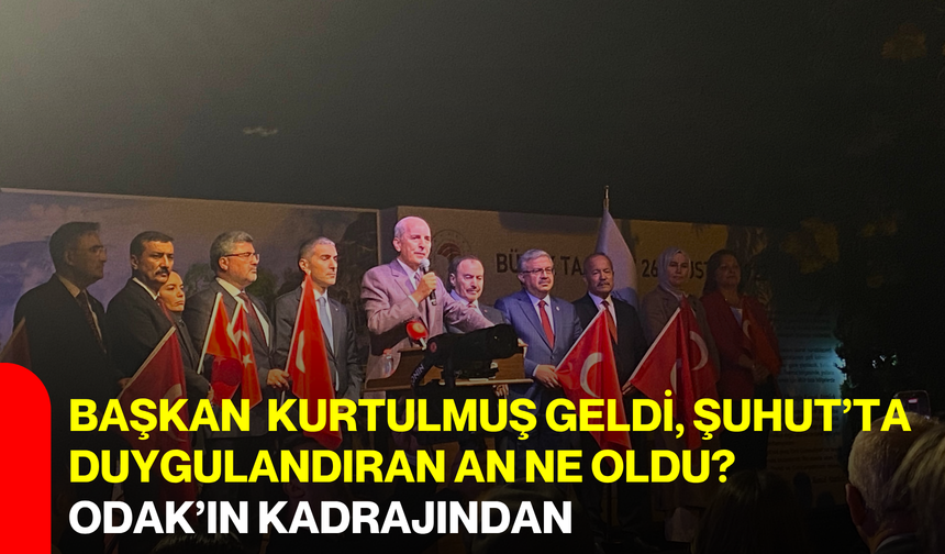 Başkan  Kurtulmuş geldi, Şuhut’ta Duygulandıran an ne oldu? ODAK’ın kadrajından