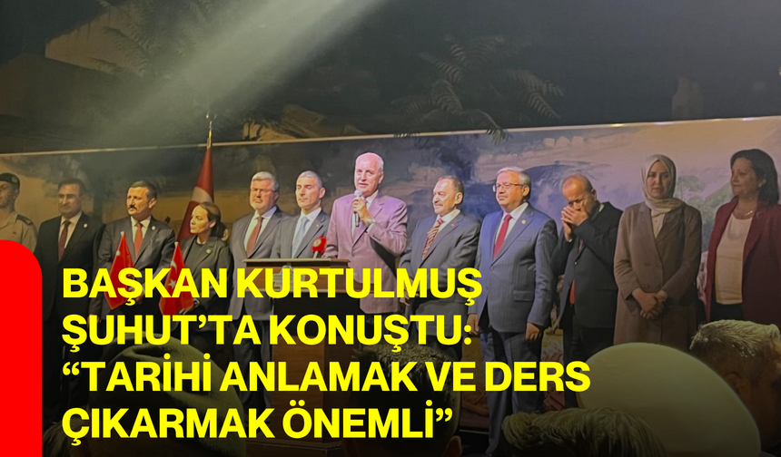 Başkan Kurtulmuş Şuhut’ta Konuştu: “Tarihi Anlamak ve Ders Çıkarmak Önemli”