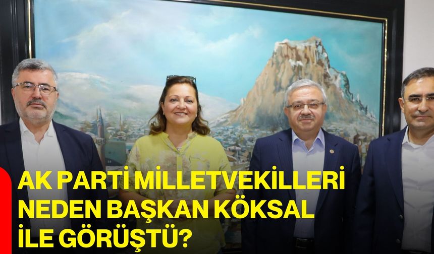 AK Parti Milletvekilleri neden Başkan Köksal ile görüştü?