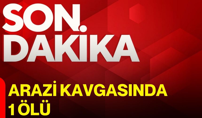 Arazi kavgasında 1 ölü