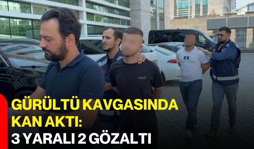 Gürültü kavgasında kan aktı: 3 yaralı, 2 gözaltı