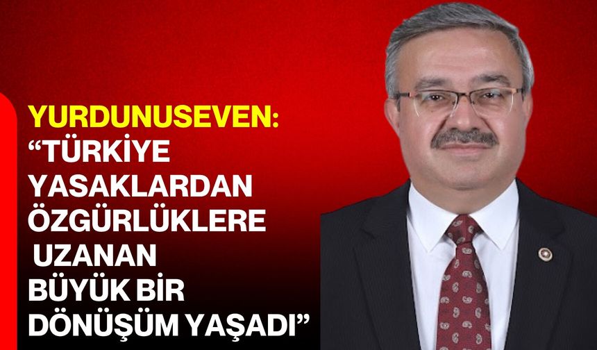 Yurdunuseven: “Türkiye yasaklardan özgürlüklere uzanan büyük bir dönüşüm yaşadı”